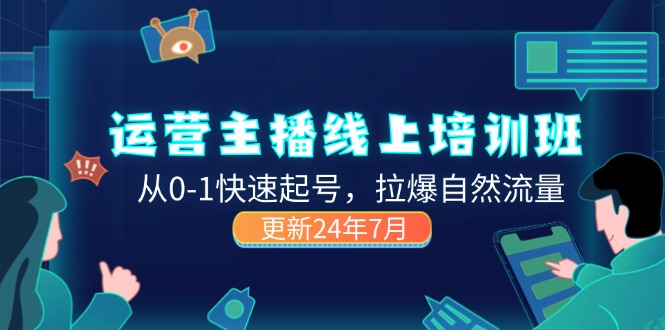 2024运营 主播线上培训班，从0-1快速起号，拉爆自然流量 (更新24年7月)-创业网