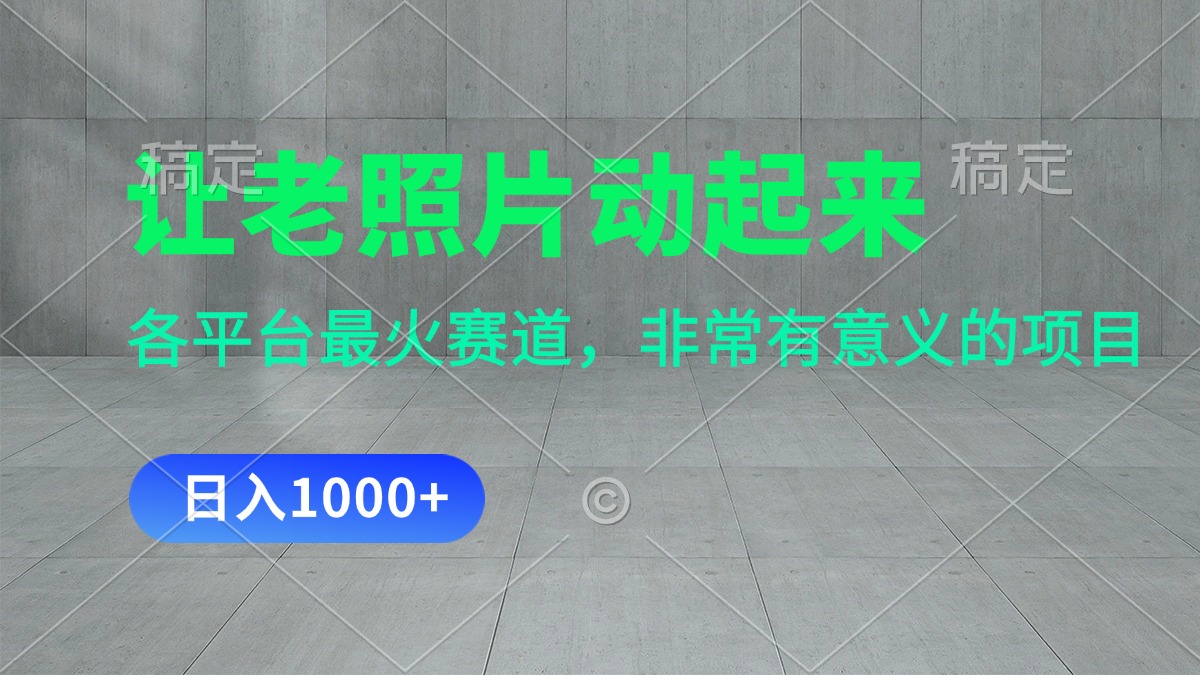 让老照片动起来，一天变现1000+，各平台最火赛道，看完就会-创业网