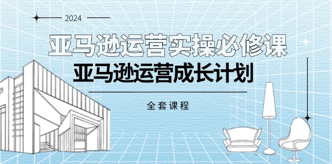 亚马逊运营实操必修课，亚马逊运营成长计划-创业网