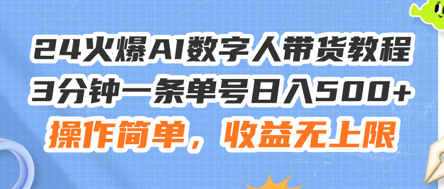 24火爆AI数字人带货教程，3分钟一条单号日入500+，操作简单，收益无上限-创业网