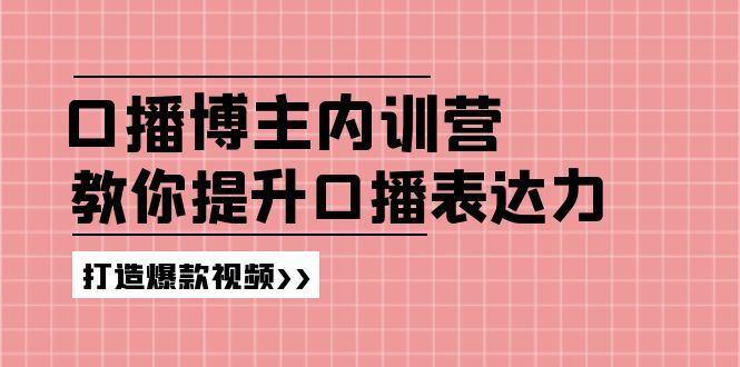 口播博主内训营：百万粉丝博主教你提升口播表达力，打造爆款视频-创业网