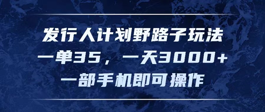 发行人计划野路子玩法，一单35，一天3000+，一部手机即可操作-创业网