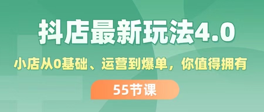 抖店最新玩法4.0，小店从0基础、运营到爆单，你值得拥有-创业网