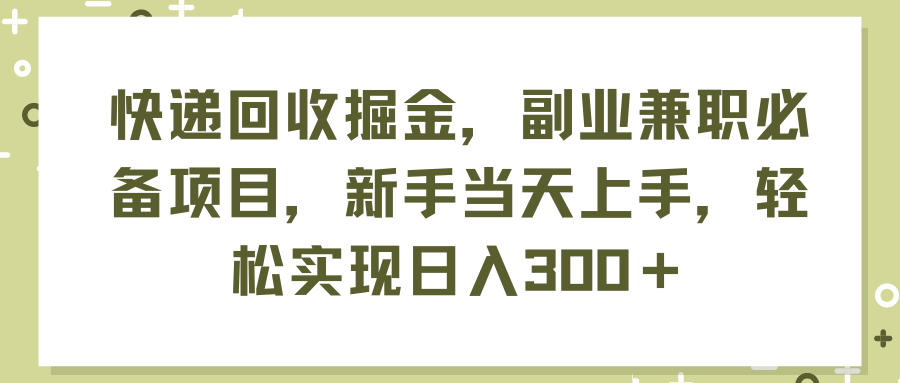 快递回收掘金，副业兼职必备项目，新手当天上手，轻松实现日入300＋-创业网