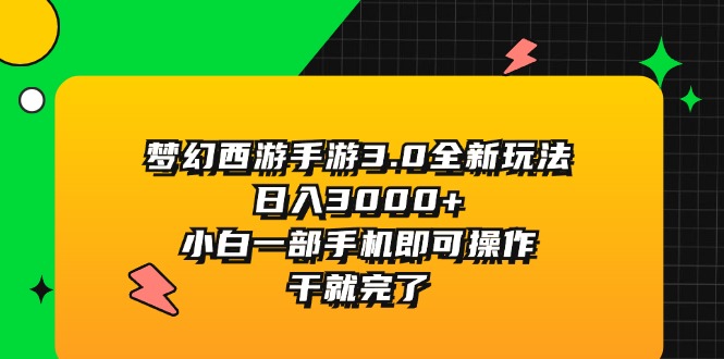 梦幻西游手游3.0全新玩法，日入3000+，小白一部手机即可操作，干就完了-创业网