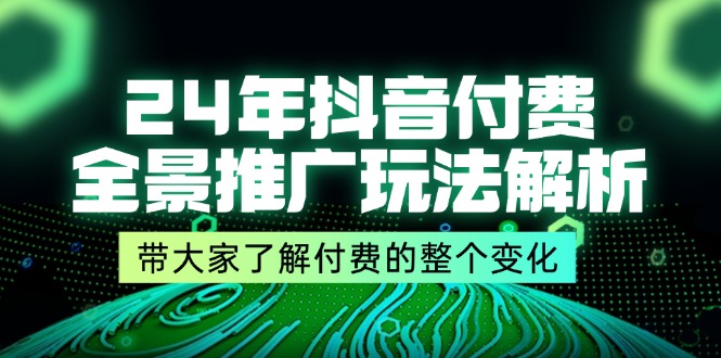 24年抖音付费 全景推广玩法解析，带大家了解付费的整个变化 (9节课)-创业网