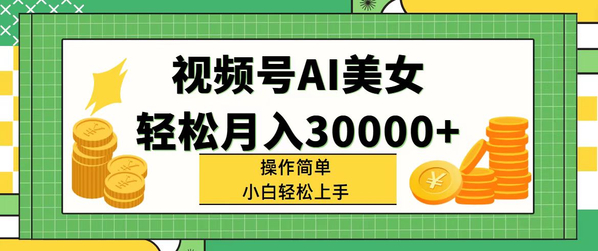 视频号AI美女，轻松月入30000+,操作简单小白也能轻松上手-创业网