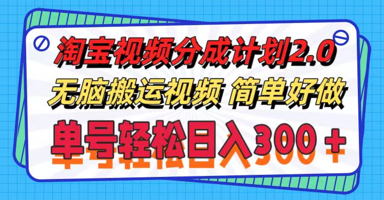 淘宝视频分成计划2.0，无脑搬运视频，单号轻松日入300＋，可批量操作。-创业网