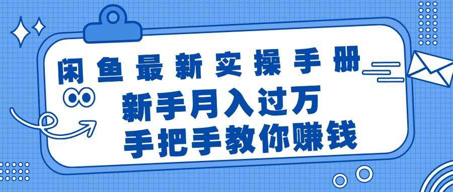 闲鱼最新实操手册，手把手教你赚钱，新手月入过万轻轻松松-创业网