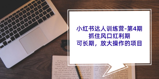 小红书达人训练营-第4期：抓住风口红利期，可长期，放大操作的项目-创业网