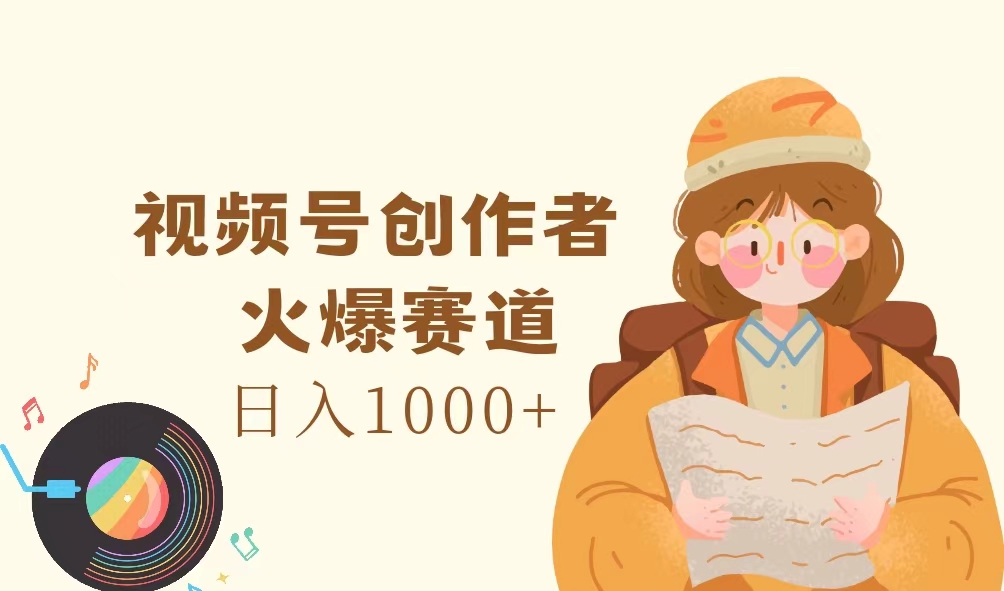 视频号创作者，火爆赛道，日入1000+-创业网