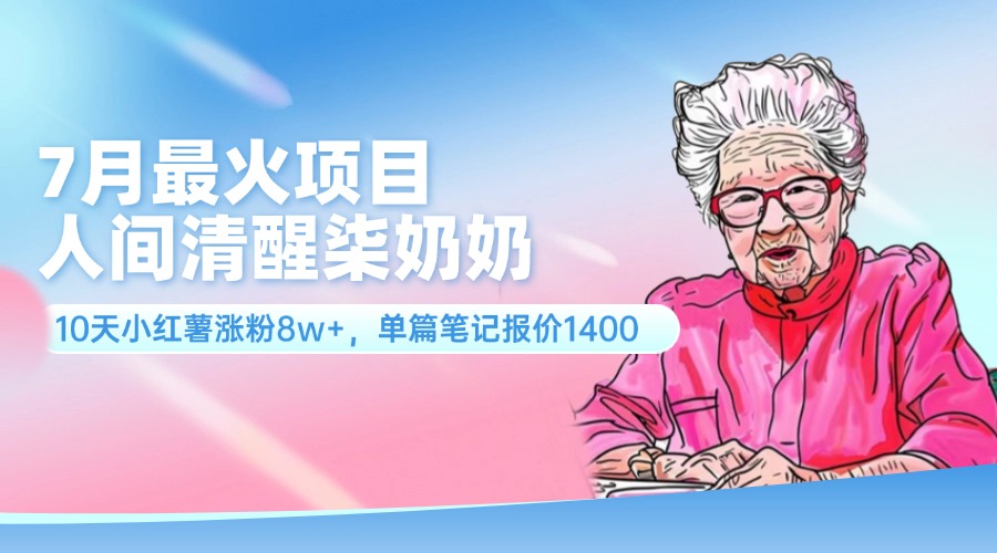 7月最火项目，人间清醒柒奶奶，10天小红薯涨粉8w+，单篇笔记报价1400.-创业网