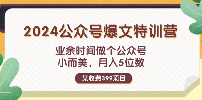 某收费399元-2024公众号爆文特训营：业余时间做个公众号 小而美 月入5位数-创业网