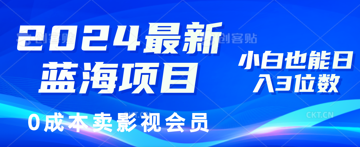 2024最新蓝海项目，0成本卖影视会员，小白也能日入3位数-创业网