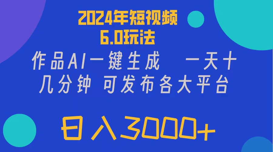 2024年短视频6.0玩法，作品AI一键生成，可各大短视频同发布。轻松日入3…-创业网