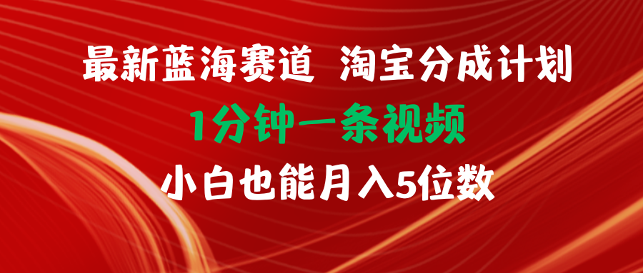 最新蓝海项目淘宝分成计划1分钟1条视频小白也能月入五位数-创业网