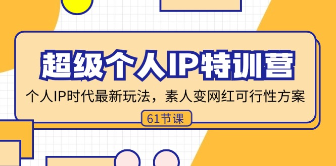 超级个人IP特训营，个人IP时代才最新玩法，素人变网红可行性方案 (61节)-创业网