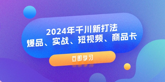 2024年千川新打法：爆品、实战、短视频、商品卡-创业网