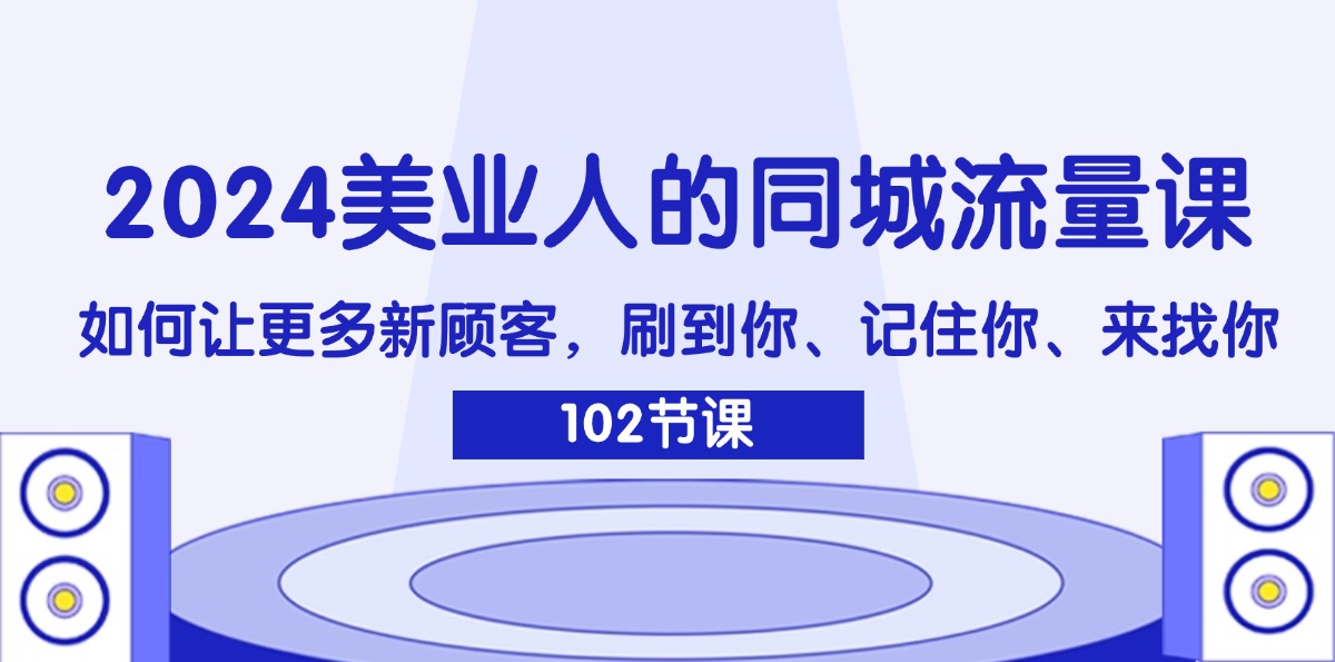 2024美业人的同城流量课：如何让更多新顾客，刷到你、记住你、来找你-创业网