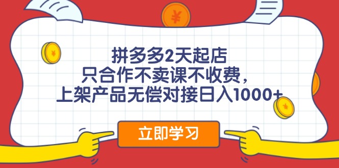 拼多多2天起店，只合作不卖课不收费，上架产品无偿对接日入1000+-创业网