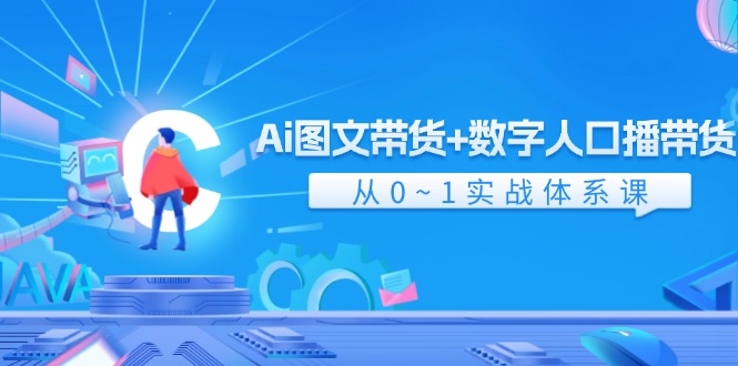 Ai 图文带货+数字人口播带货，从0~1实战体系课-创业网