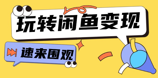 从0到1系统玩转闲鱼变现，教你核心选品思维，提升产品曝光及转化率-15节-创业网