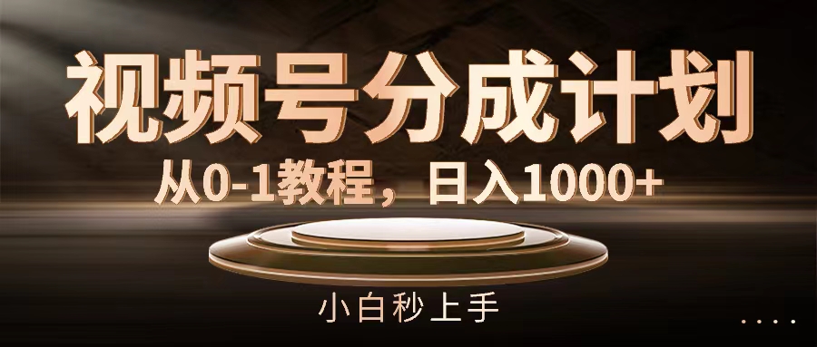 视频号分成计划，从0-1教程，日入1000+-创业网