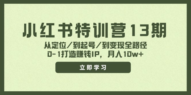 小红书特训营13期，从定位/到起号/到变现全路径，0-1打造赚钱IP，月入10w+-创业网