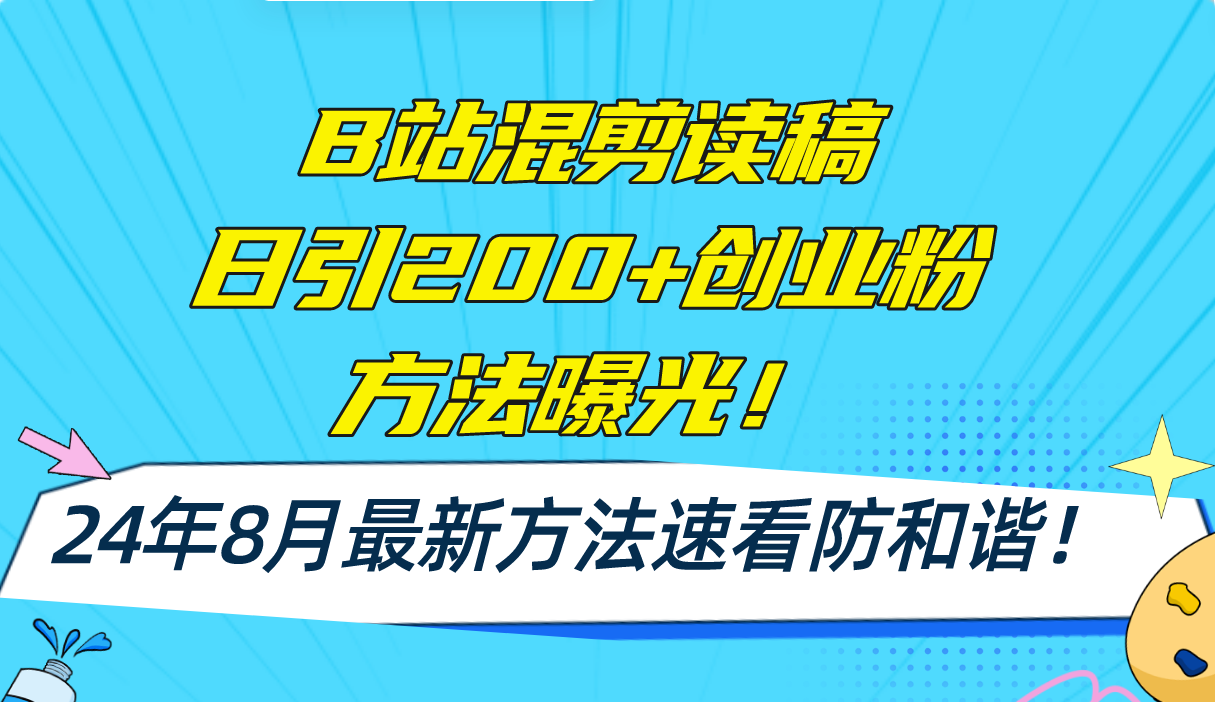 B站混剪读稿日引200+创业粉方法4.0曝光，24年8月最新方法Ai一键操作 速…-创业网