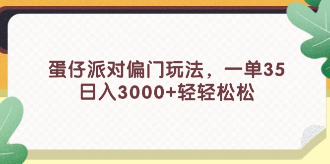 蛋仔派对偏门玩法，一单35，日入3000+轻轻松松-创业网