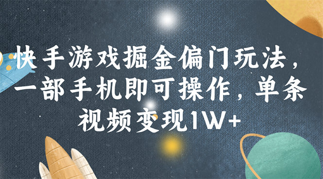 快手游戏掘金偏门玩法，一部手机即可操作，单条视频变现1W+-创业网