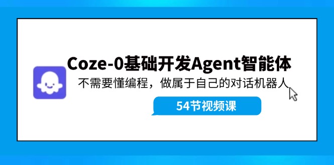 Coze-0基础开发 Agent智能体教程：不需要懂编程，做属于自己的对话机器人-创业网