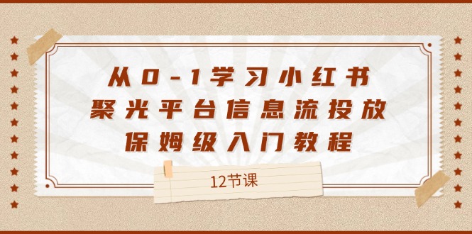 从0-1学习小红书 聚光平台信息流投放，保姆级入门教程-创业网