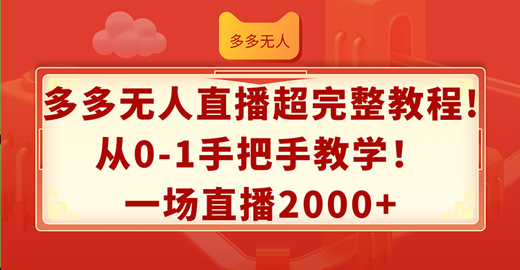 多多无人直播超完整教程!从0-1手把手教学！一场直播2000+-创业网