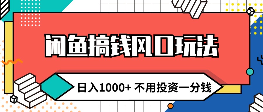 闲鱼搞钱风口玩法 日入1000+ 不用投资一分钱 新手小白轻松上手-创业网