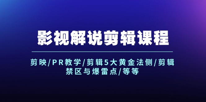 影视解说剪辑课程：剪映/PR教学/剪辑5大黄金法侧/剪辑禁区与爆雷点/等等-创业网