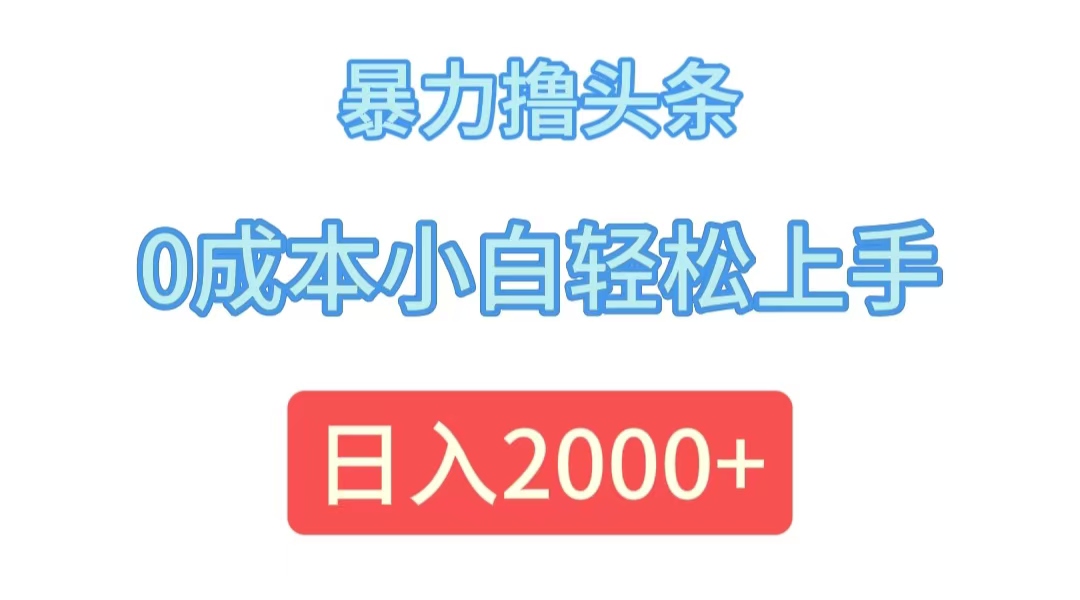 暴力撸头条，0成本小白轻松上手，日入2000+-创业网