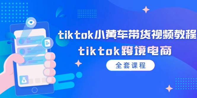 tiktok小黄车带货视频教程，tiktok跨境电商-创业网