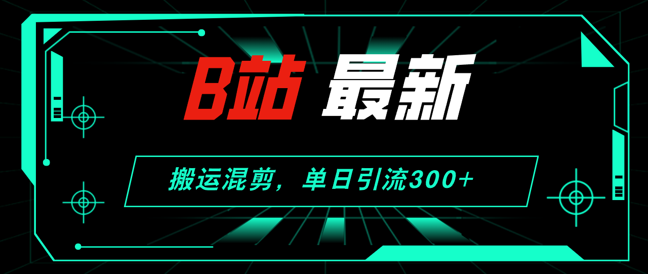 B站最新，搬运混剪，单日引流300+创业粉-创业网