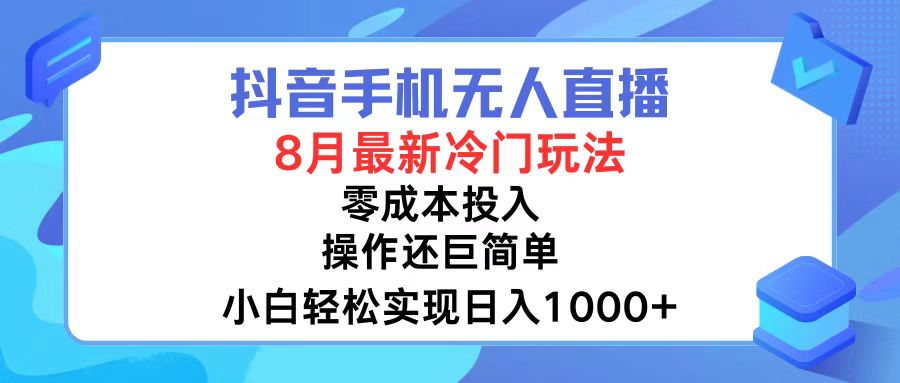 抖音手机无人直播，8月全新冷门玩法，小白轻松实现日入1000+，操作巨…-创业网