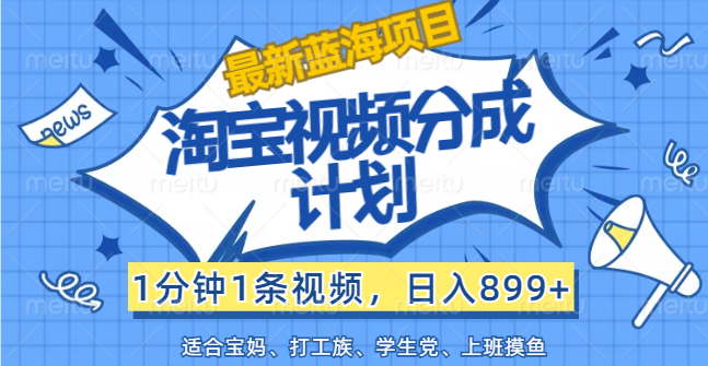 【最新蓝海项目】淘宝视频分成计划，1分钟1条视频，日入899+，有手就行-创业网