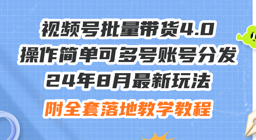 24年8月最新玩法视频号批量带货4.0，操作简单可多号账号分发，附全套落…-创业网