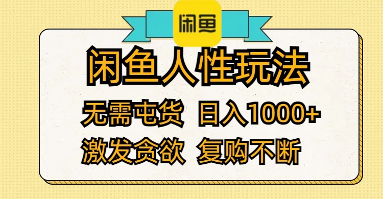 闲鱼人性玩法 无需屯货 日入1000+ 激发贪欲 复购不断-创业网