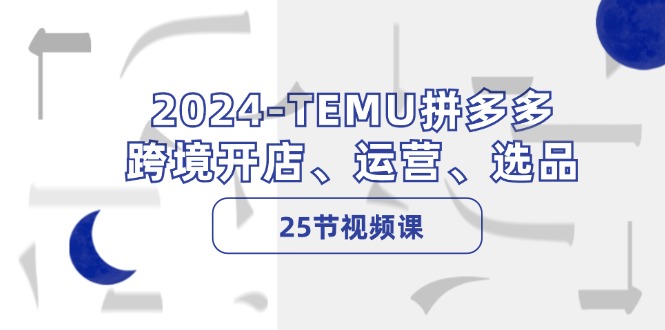 2024-TEMU拼多多·跨境开店、运营、选品-创业网