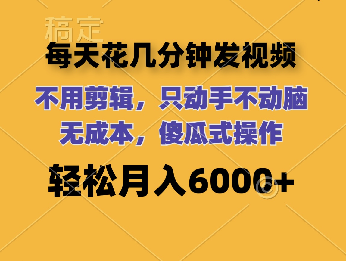 每天花几分钟发视频 无需剪辑 动手不动脑 无成本 傻瓜式操作 轻松月入6…-创业网