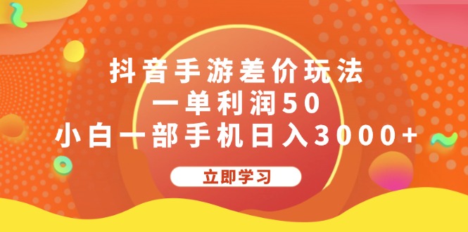 抖音手游差价玩法，一单利润50，小白一部手机日入3000+-创业网