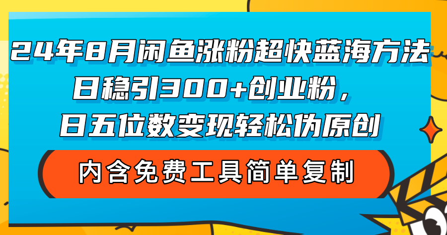 24年8月闲鱼涨粉超快蓝海方法！日稳引300+创业粉，日五位数变现，轻松…-创业网