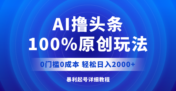 AI撸头条，100%原创玩法，0成本0门槛，轻松日入2000+-创业网