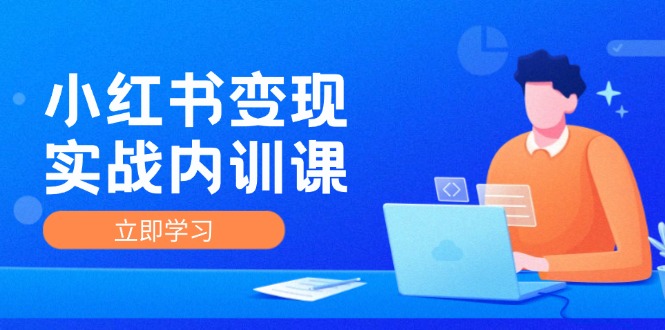 小红书变现实战内训课，0-1实现小红书-IP变现 底层逻辑/实战方法/训练结合-创业网