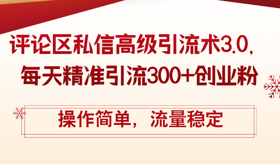 评论区私信高级引流术3.0，每天精准引流300+创业粉，操作简单，流量稳定-创业网